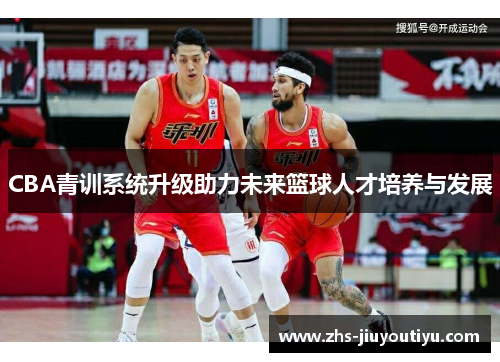 CBA青训系统升级助力未来篮球人才培养与发展