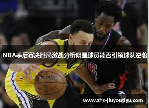 NBA季后赛决胜局激战分析明星球员能否引领球队逆袭