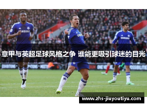 意甲与英超足球风格之争 谁能更吸引球迷的目光