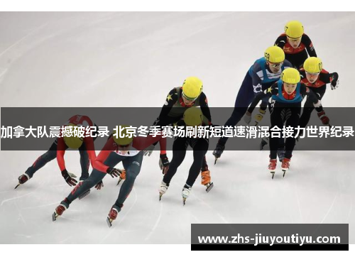 加拿大队震撼破纪录 北京冬季赛场刷新短道速滑混合接力世界纪录