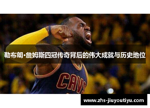 勒布朗·詹姆斯四冠传奇背后的伟大成就与历史地位