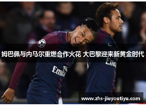 姆巴佩与内马尔重燃合作火花 大巴黎迎来新黄金时代