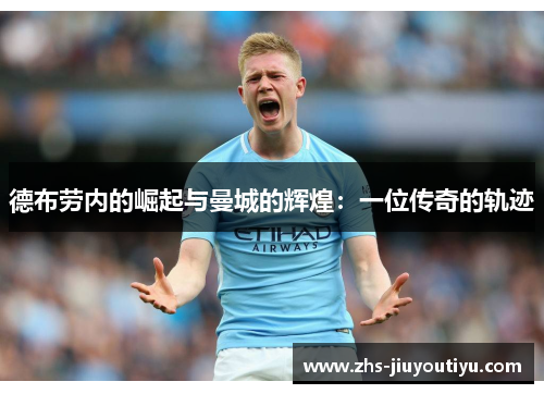 德布劳内的崛起与曼城的辉煌：一位传奇的轨迹