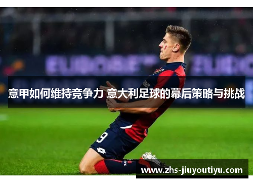 意甲如何维持竞争力 意大利足球的幕后策略与挑战