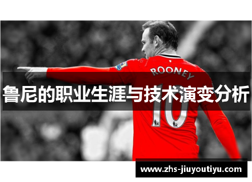 鲁尼的职业生涯与技术演变分析