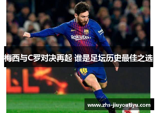 梅西与C罗对决再起 谁是足坛历史最佳之选