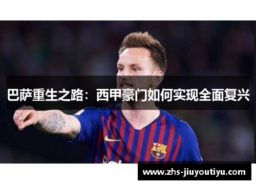 巴萨重生之路：西甲豪门如何实现全面复兴